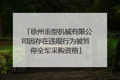 徐州重型机械有限公司因存在违规行为被暂停全军采购资格