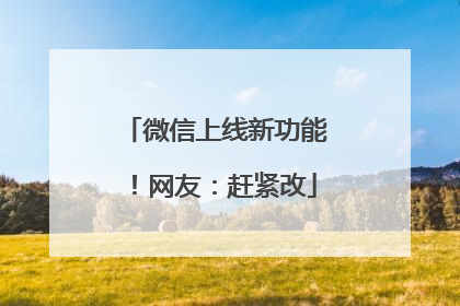 微信上线新功能！网友：赶紧改