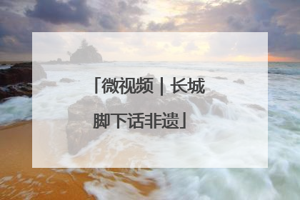 微视频｜长城脚下话非遗