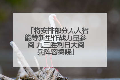 将安排部分无人智能等新型作战力量参阅 九三胜利日大阅兵阵容揭晓