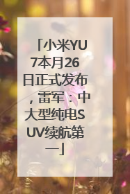 小米YU7本月26日正式发布，雷军：中大型纯电SUV续航第一