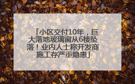 小区交付10年，巨大落地玻璃窗从6楼坠落！业内人士称开发商施工存严重隐患