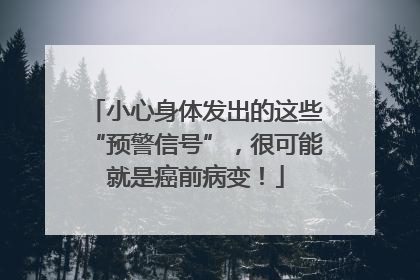 小心身体发出的这些“预警信号”，很可能就是癌前病变！