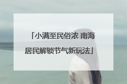小满至民俗浓 南海居民解锁节气新玩法