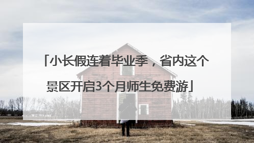 小长假连着毕业季，省内这个景区开启3个月师生免费游