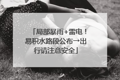 局部暴雨+雷电！易积水路段公布→出行请注意安全