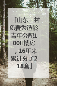 山东一村免费为适龄青年分配100㎡楼房，16年来累计分了218套