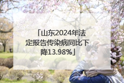 山东2024年法定报告传染病同比下降13.98%