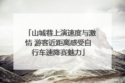 山城巷上演速度与激情 游客近距离感受自行车速降赛魅力