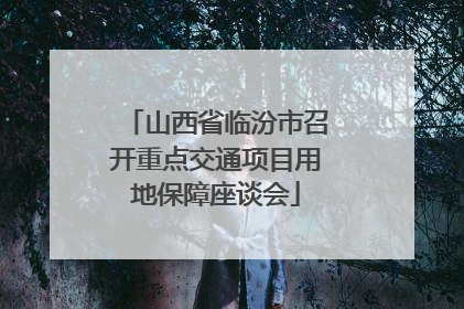山西省临汾市召开重点交通项目用地保障座谈会