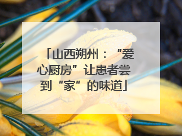 山西朔州：“爱心厨房”让患者尝到“家”的味道