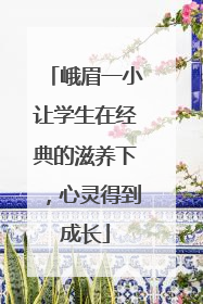 峨眉一小让学生在经典的滋养下，心灵得到成长