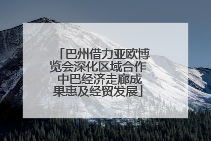 巴州借力亚欧博览会深化区域合作 中巴经济走廊成果惠及经贸发展