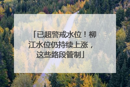 已超警戒水位！柳江水位仍持续上涨，这些路段管制