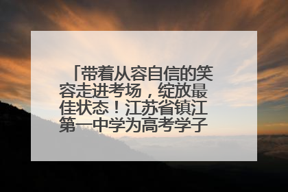 带着从容自信的笑容走进考场，绽放最佳状态！江苏省镇江第一中学为高考学子送上专属祝福