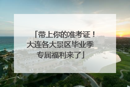 带上你的准考证！大连各大景区毕业季专属福利来了