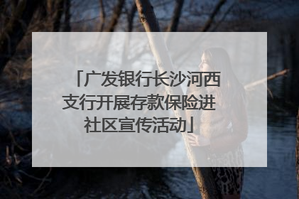 广发银行长沙河西支行开展存款保险进社区宣传活动