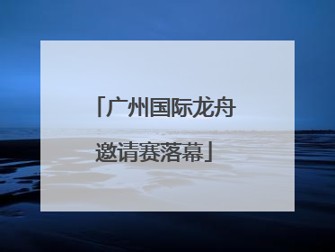 广州国际龙舟邀请赛落幕