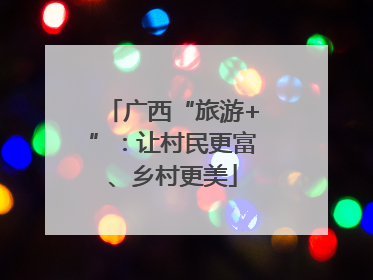 广西“旅游+”：让村民更富、乡村更美
