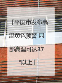 平度市发布高温黄色预警 局部高温可达37°以上