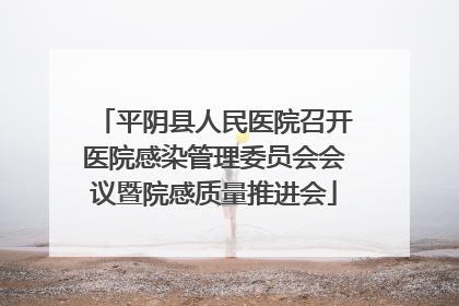 平阴县人民医院召开医院感染管理委员会会议暨院感质量推进会