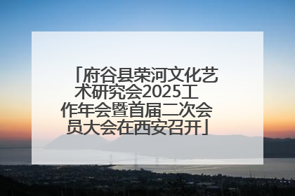 府谷县荣河文化艺术研究会2025工作年会暨首届二次会员大会在西安召开