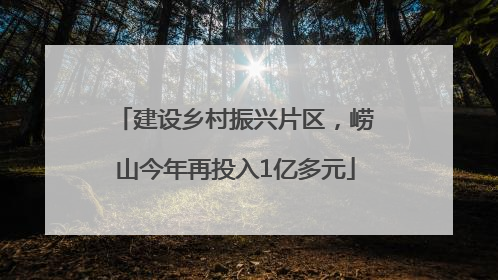 建设乡村振兴片区,崂山今年再投入1亿多元