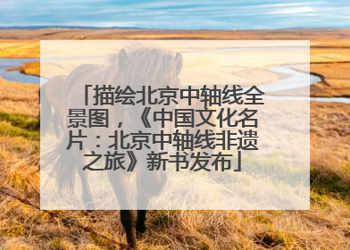 描绘北京中轴线全景图，《中国文化名片：北京中轴线非遗之旅》新书发布