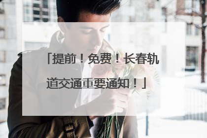 提前！免费！长春轨道交通重要通知！