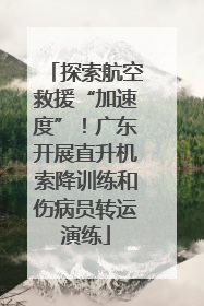探索航空救援“加速度”！广东开展直升机索降训练和伤病员转运演练