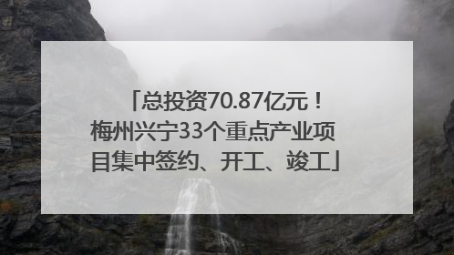 总投资70.87亿元！梅州兴宁33个重点产业项目集中签约、开工、竣工
