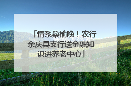 情系桑榆晚！农行余庆县支行送金融知识进养老中心