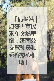 情报站｜点赞！市民乘车突然晕倒，济南公交驾驶员和乘客热心相助