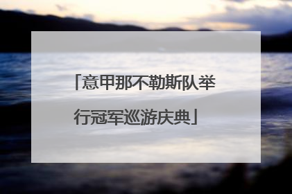 意甲那不勒斯队举行冠军巡游庆典
