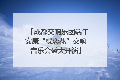 成都交响乐团端午安康“蝶恋花”交响音乐会盛大开演