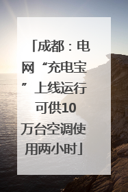 成都：电网“充电宝”上线运行 可供10万台空调使用两小时