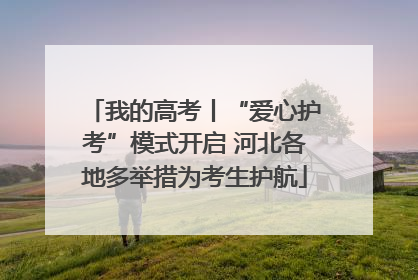 我的高考丨“爱心护考”模式开启 河北各地多举措为考生护航
