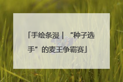 手绘条漫｜“种子选手”的麦王争霸赛