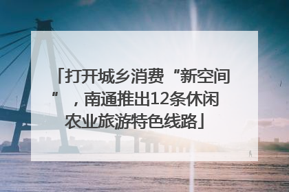 打开城乡消费“新空间”，南通推出12条休闲农业旅游特色线路