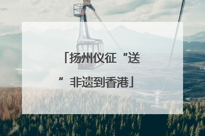 扬州仪征“送”非遗到香港