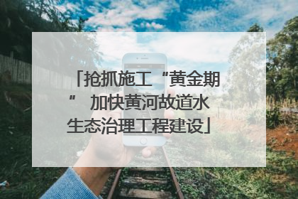 抢抓施工“黄金期” 加快黄河故道水生态治理工程建设