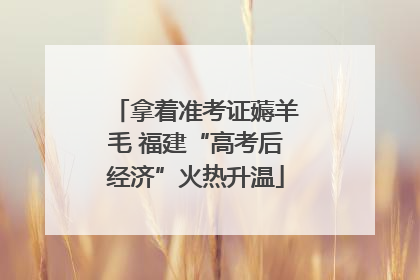 拿着准考证薅羊毛 福建“高考后经济”火热升温