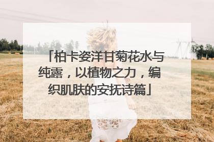 柏卡姿洋甘菊花水与纯露，以植物之力，编织肌肤的安抚诗篇