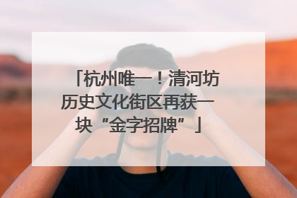 杭州唯一！清河坊历史文化街区再获一块“金字招牌”