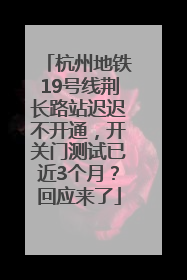 杭州地铁19号线荆长路站迟迟不开通，开关门测试已近3个月？回应来了