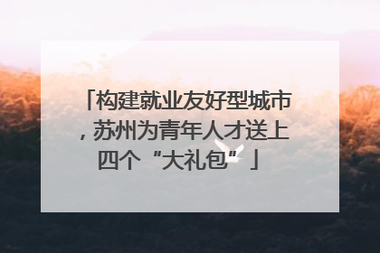 构建就业友好型城市，苏州为青年人才送上四个“大礼包”
