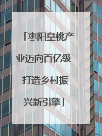枣阳皇桃产业迈向百亿级 打造乡村振兴新引擎