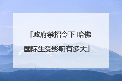 政府禁招令下 哈佛国际生受影响有多大