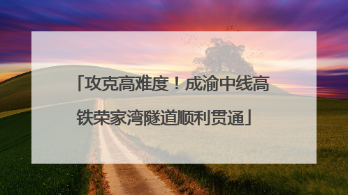 攻克高难度！成渝中线高铁荣家湾隧道顺利贯通