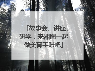 故事会、讲座、研学，来湘图一起做美育手账吧